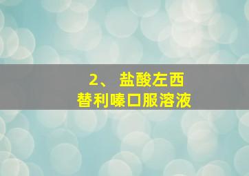 2、 盐酸左西替利嗪口服溶液